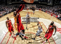 九游娱乐-NBA季后赛激战正酣！4月30日四场G5时间敲定，绿军魔术8点半对决 快船掘金10点巅峰之战
