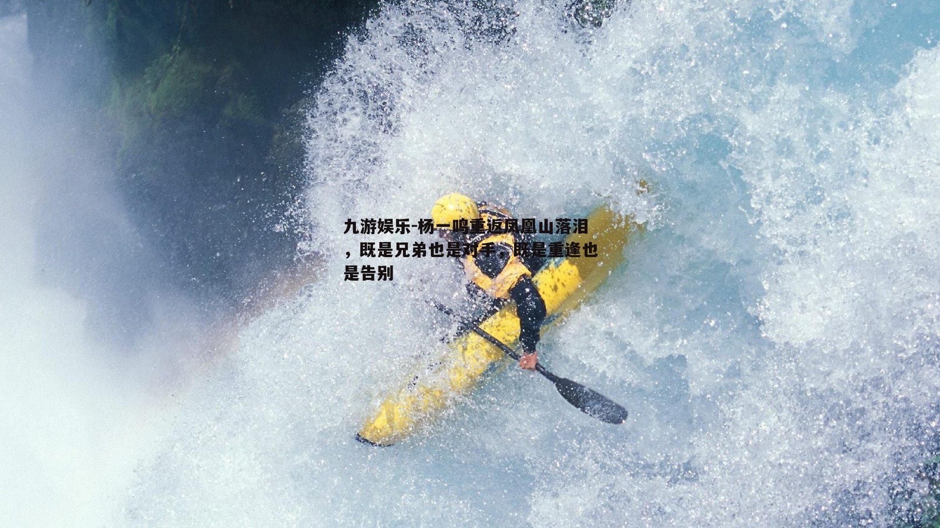 杨一鸣重返凤凰山落泪，既是兄弟也是对手，既是重逢也是告别