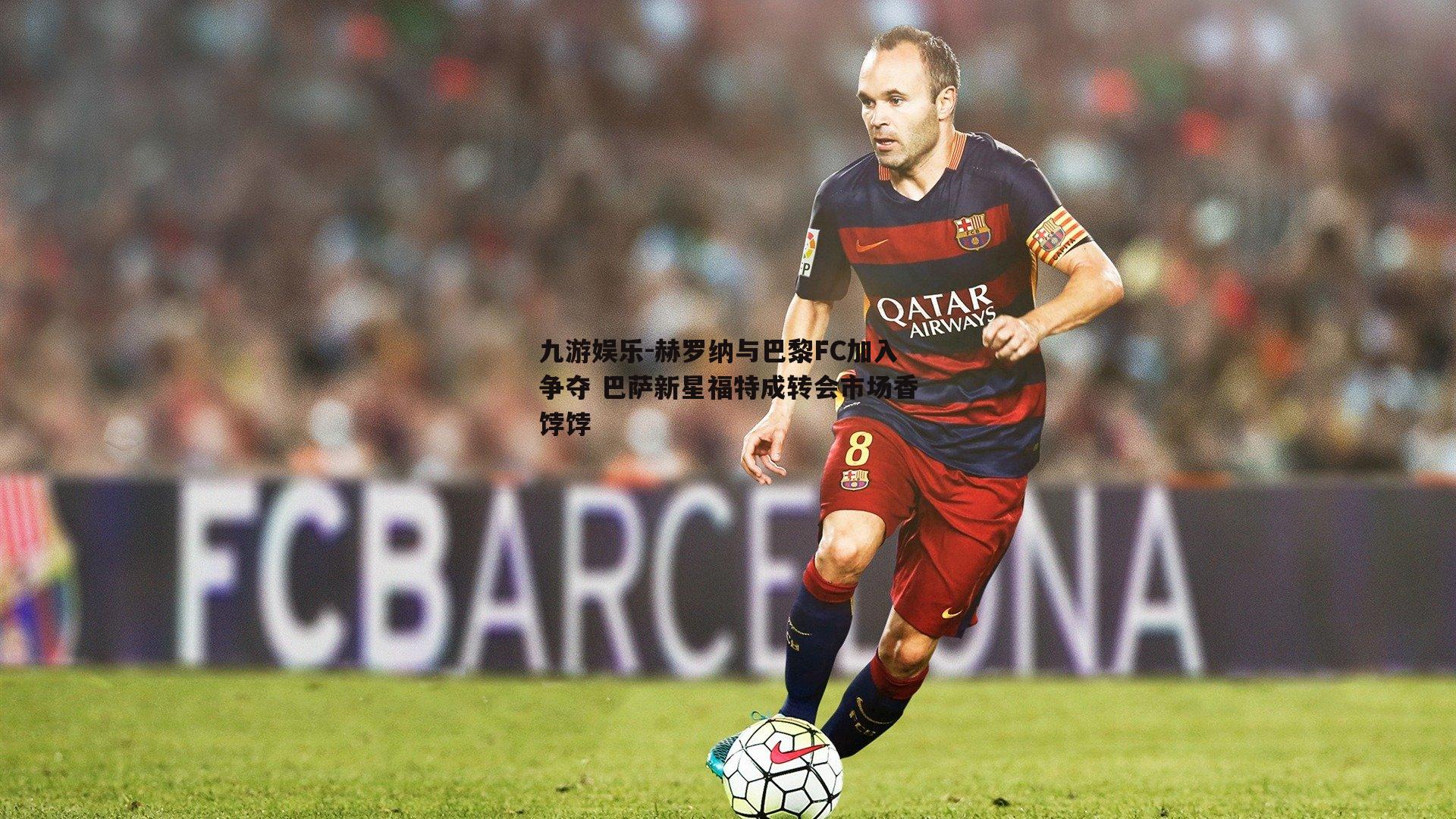 赫罗纳与巴黎FC加入争夺 巴萨新星福特成转会市场香饽饽