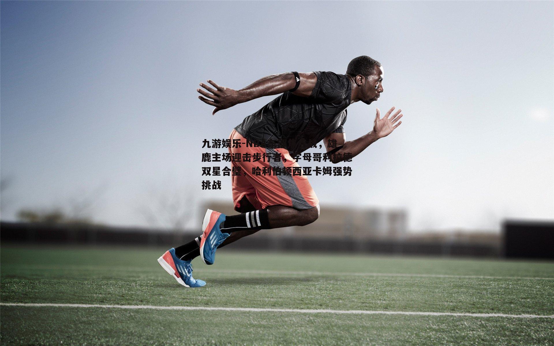NBA东部焦点战，雄鹿主场迎击步行者，字母哥利拉德双星合璧，哈利伯顿西亚卡姆强势挑战